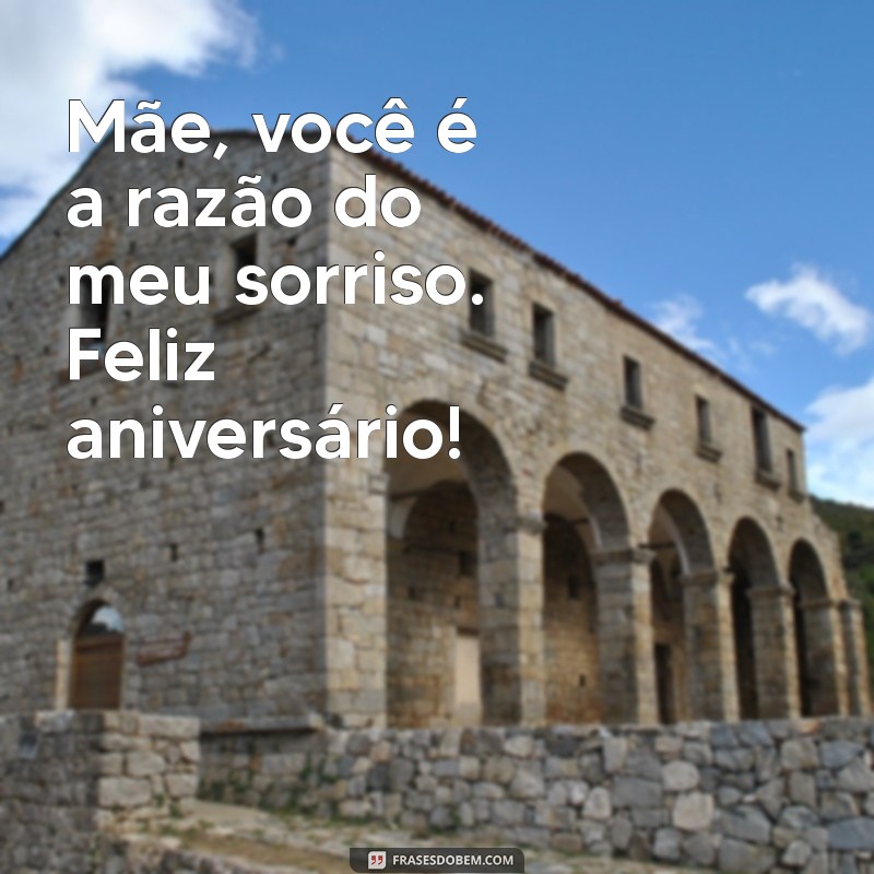 frases de aniversário para minha mãe Mãe, você é a razão do meu sorriso. Feliz aniversário!