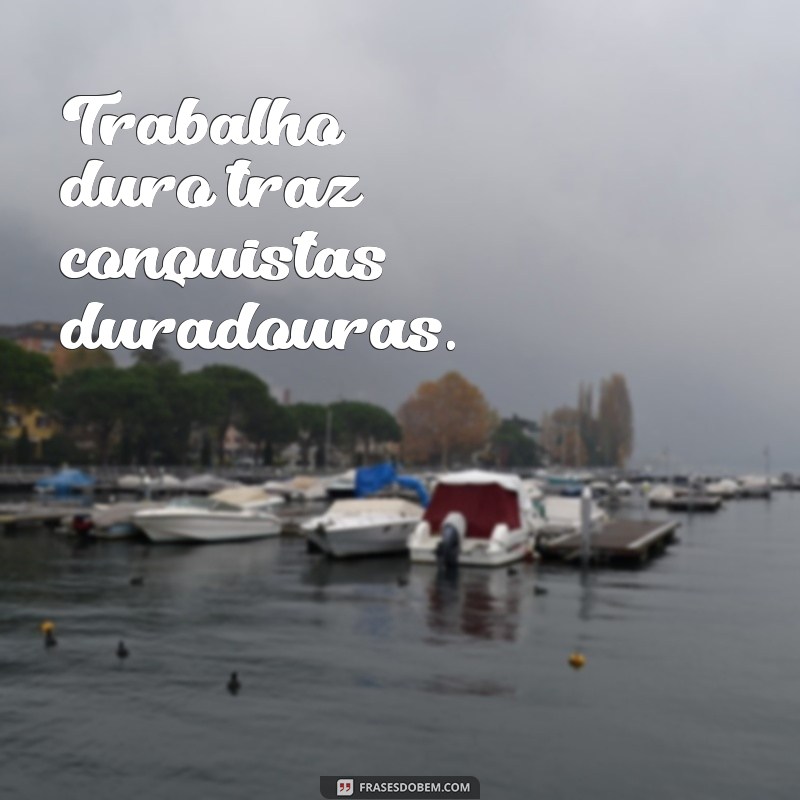 dia do trabalho frases curtas Trabalho duro traz conquistas duradouras.