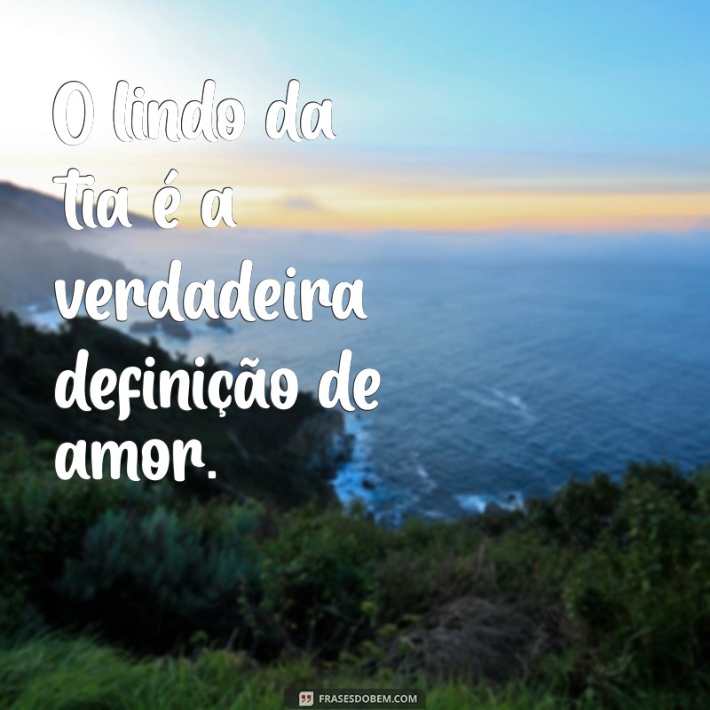 Descubra o Encanto do Lindo da Tia: Frases e Reflexões para Celebrar o Amor Familiar 