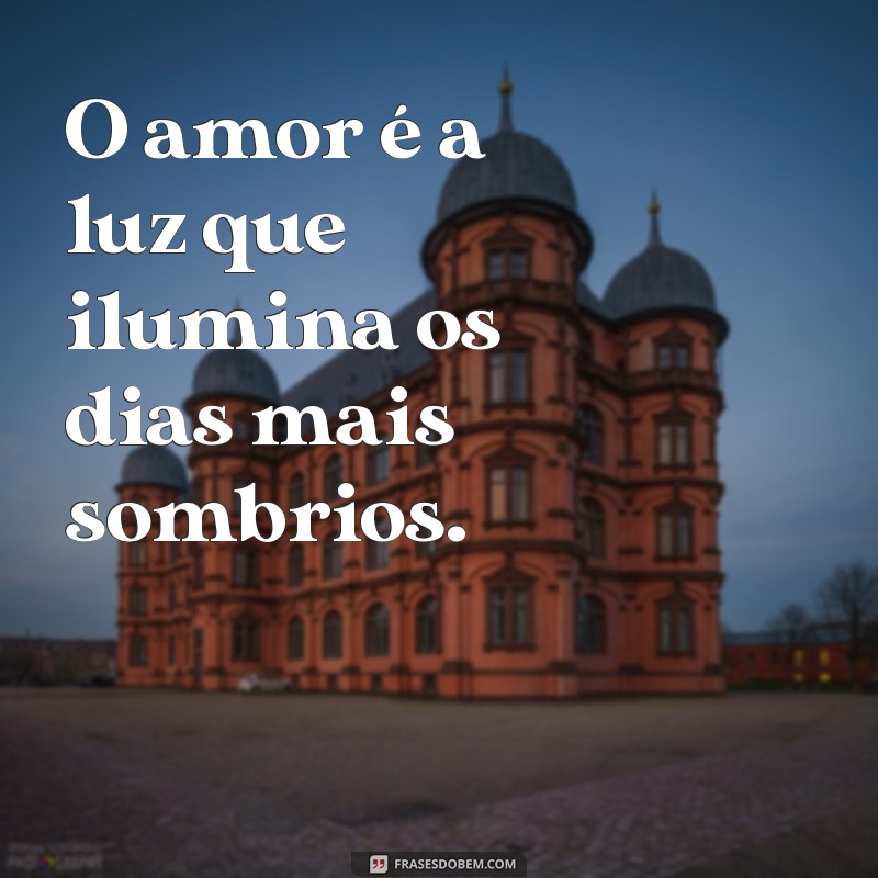 frases de amor recente O amor é a luz que ilumina os dias mais sombrios.