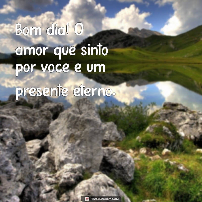 Bom Dia: Frases de Amor Eterno para Inspirar Seu Dia 