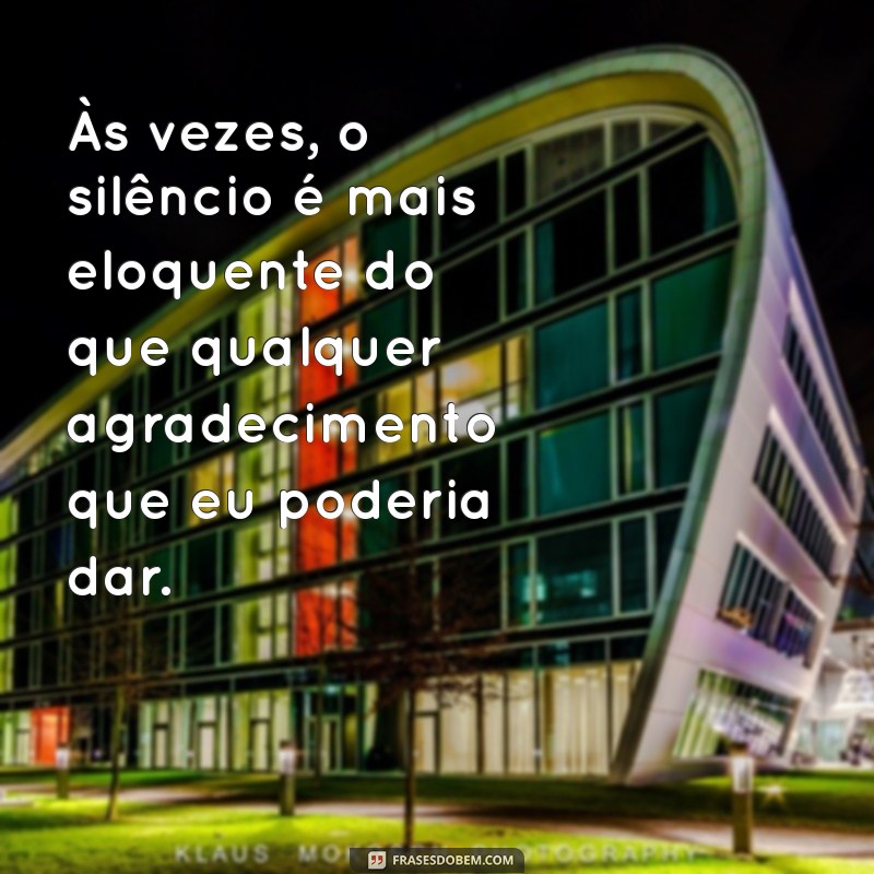 mensagem de mal agradecido Às vezes, o silêncio é mais eloquente do que qualquer agradecimento que eu poderia dar.