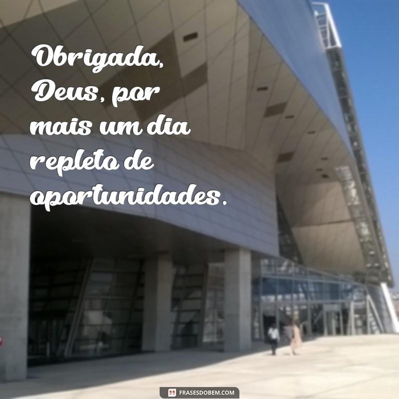 obrigada deus por mais um dia Obrigada, Deus, por mais um dia repleto de oportunidades.