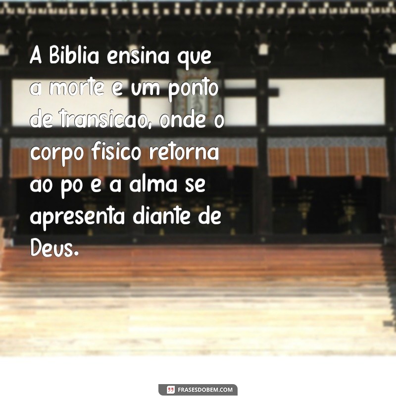 o que acontece quando morremos segundo a bíblia A Bíblia ensina que a morte é um ponto de transição, onde o corpo físico retorna ao pó e a alma se apresenta diante de Deus.