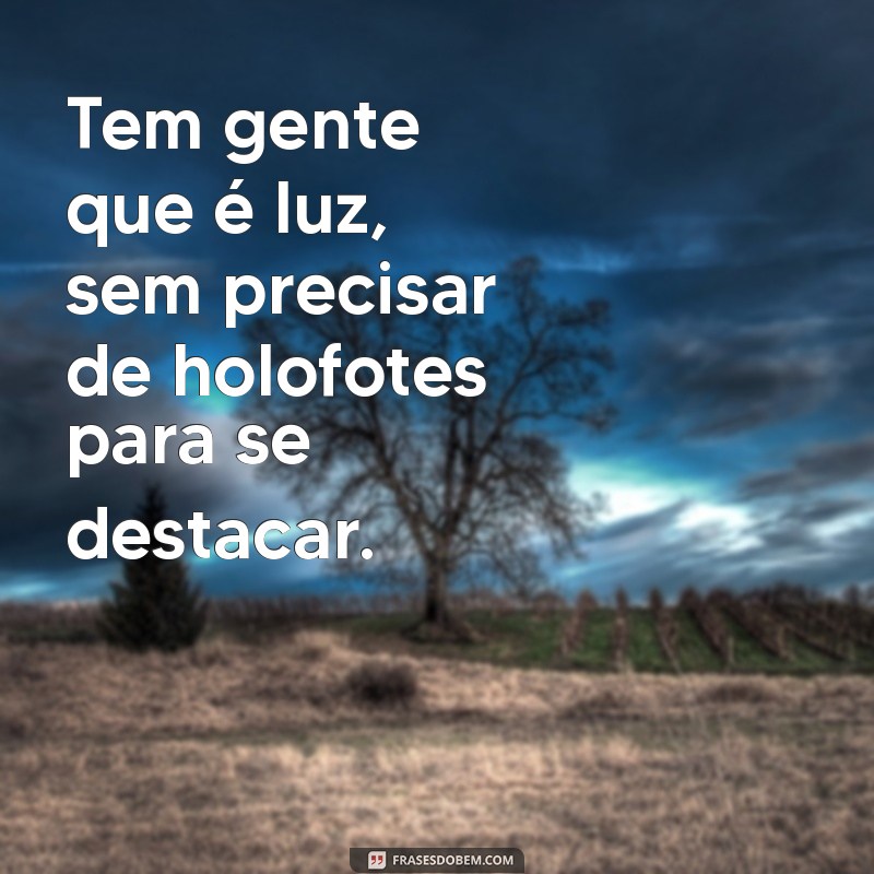 Descubra Como Algumas Pessoas Iluminam Nossas Vidas: A Magia de Ser Luz 