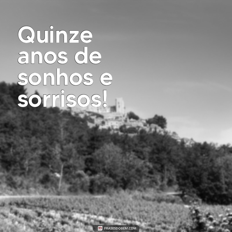 frases curtas para aniversário de quinze anos Quinze anos de sonhos e sorrisos!