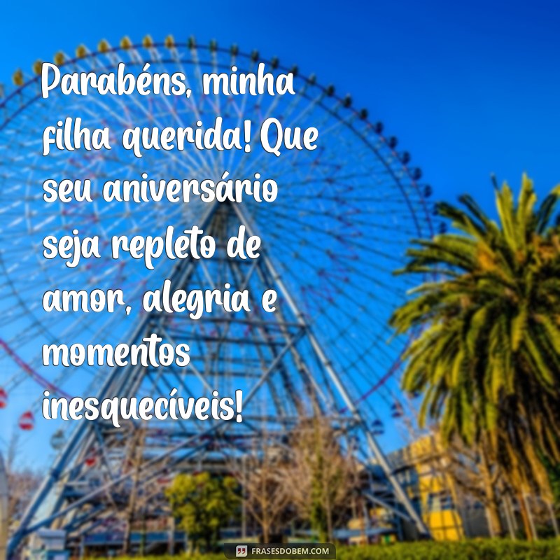 mensagem feliz aniversário filha amada Parabéns, minha filha querida! Que seu aniversário seja repleto de amor, alegria e momentos inesquecíveis!