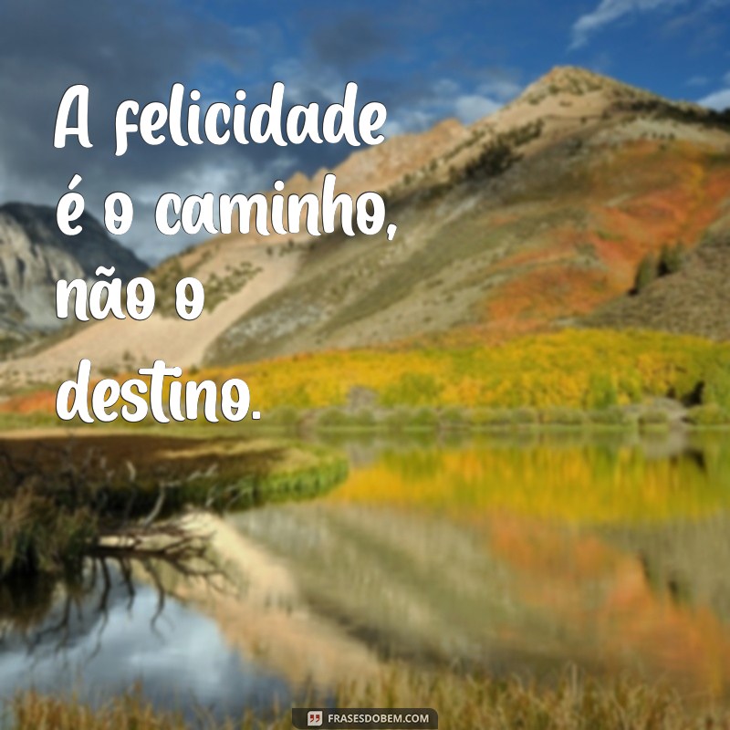 frases en portugués A felicidade é o caminho, não o destino.