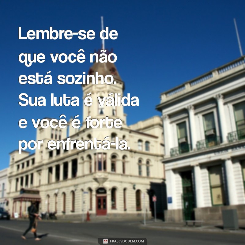 mensagem para pessoas com ansiedade Lembre-se de que você não está sozinho. Sua luta é válida e você é forte por enfrentá-la.