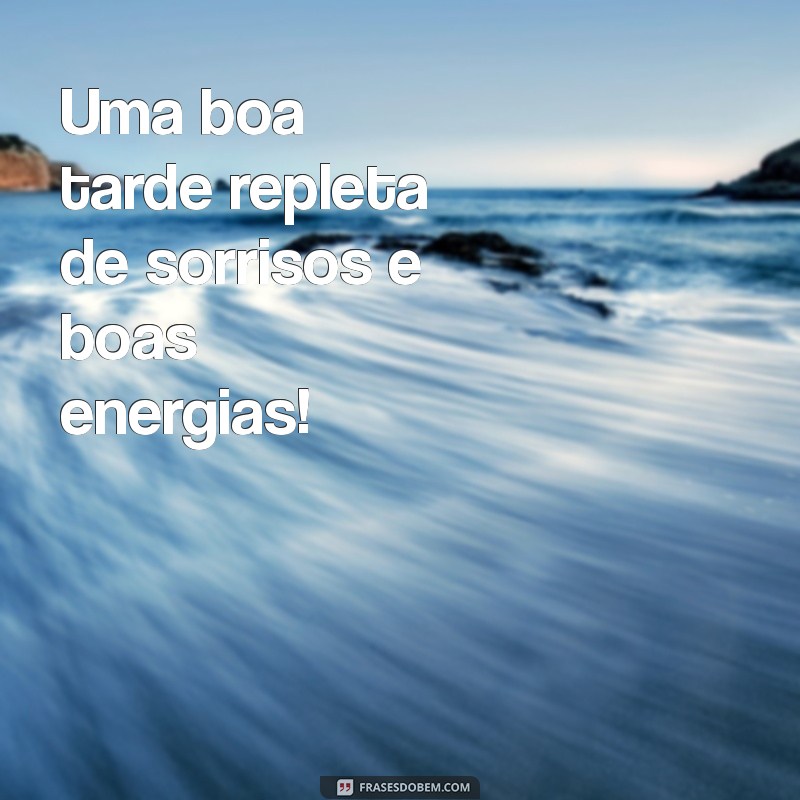 uma boa tarde Uma boa tarde repleta de sorrisos e boas energias!