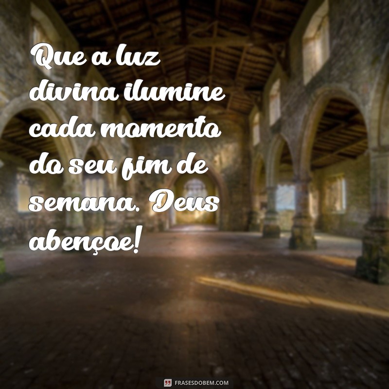 deus abençoe seu fim de semana Que a luz divina ilumine cada momento do seu fim de semana. Deus abençoe!