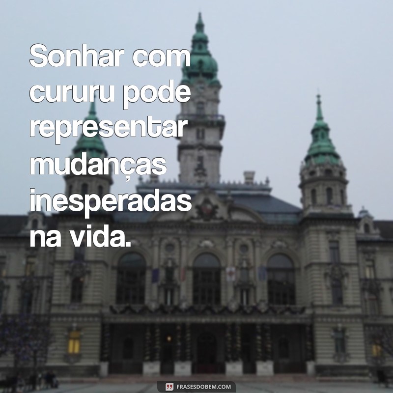 o'que significa sonhar com cururu Sonhar com cururu pode representar mudanças inesperadas na vida.