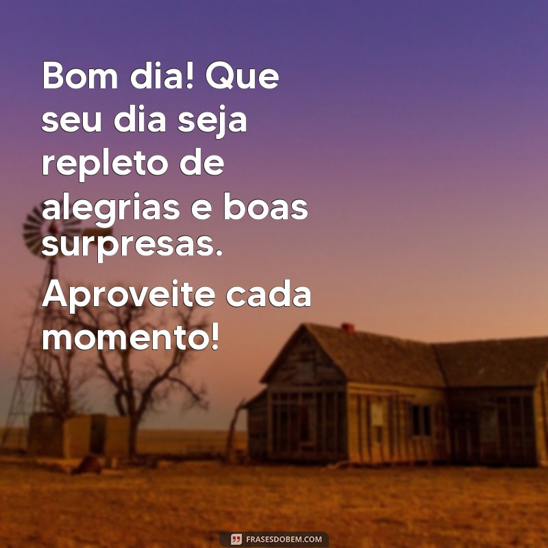 mensagem de bom dia texto Bom dia! Que seu dia seja repleto de alegrias e boas surpresas. Aproveite cada momento!