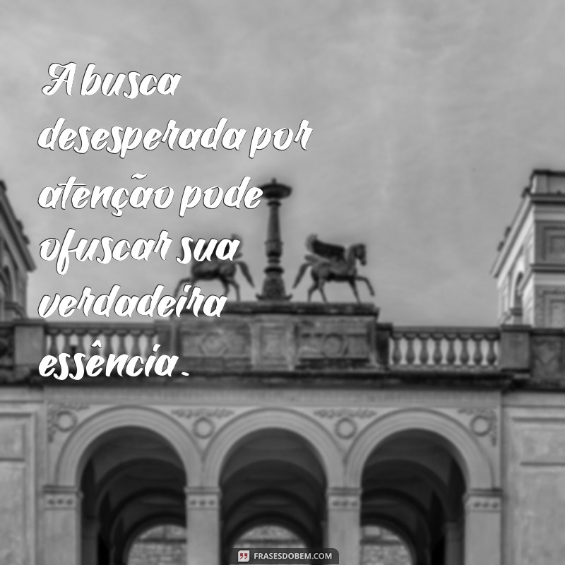 Aprenda a Valorizar-se: Nunca Se Humilhe por Atenção 