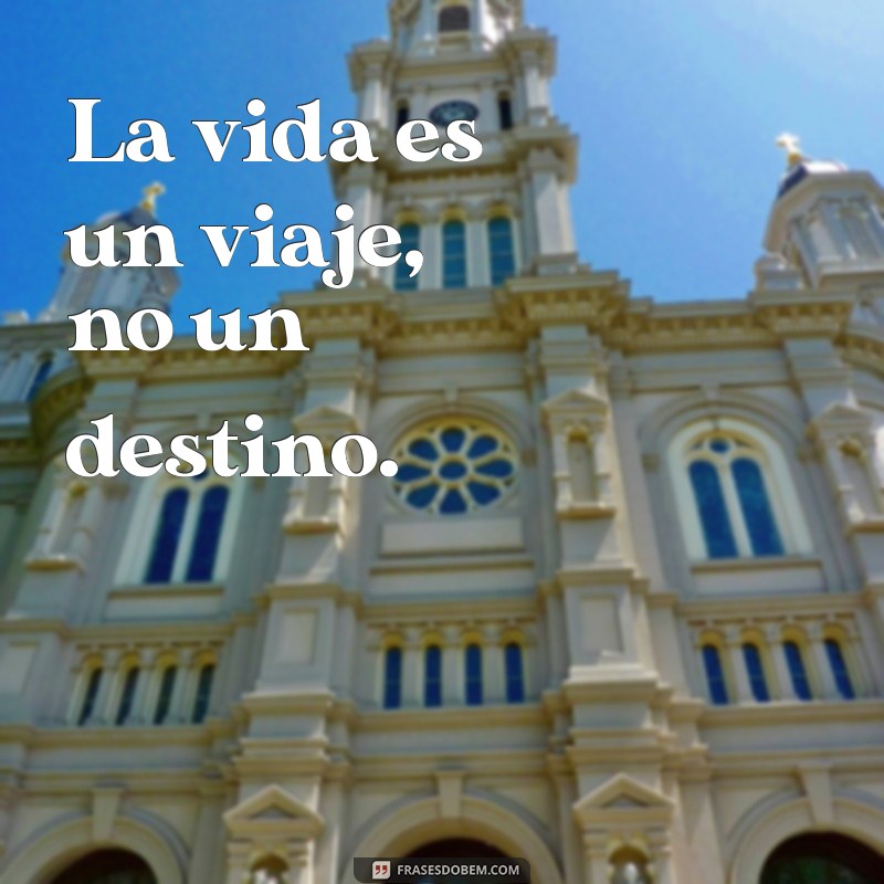 frases espanhol para status La vida es un viaje, no un destino.