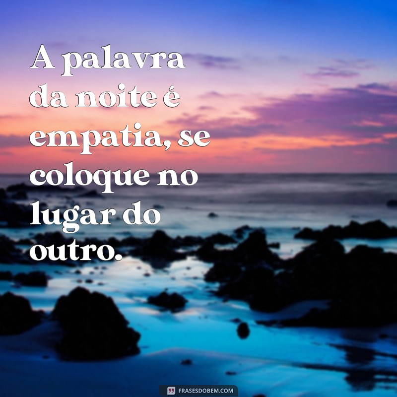 Descubra as melhores frases para inspirar sua noite de hoje! 