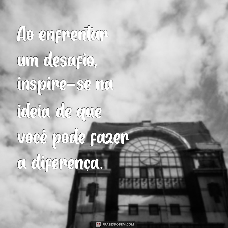 Frases Inspiradoras para Enfrentar os Desafios da Vida 