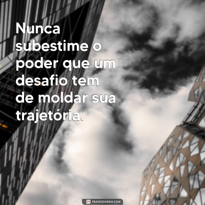 Frases Inspiradoras para Enfrentar os Desafios da Vida 