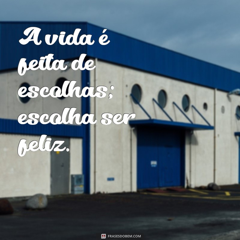 sabedoria:aueepepl6be= frases curtas A vida é feita de escolhas; escolha ser feliz.