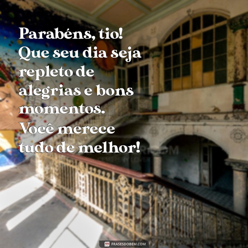 mensagem de feliz aniversário para um tio Parabéns, tio! Que seu dia seja repleto de alegrias e bons momentos. Você merece tudo de melhor!