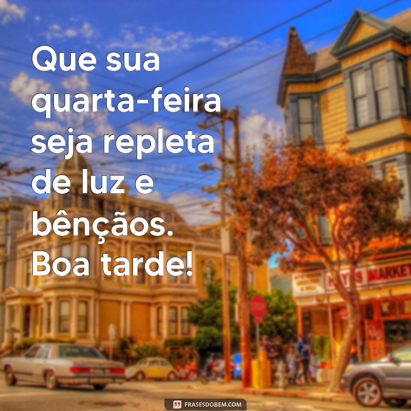 mensagem de boa tarde de quarta-feira abençoada Que sua quarta-feira seja repleta de luz e bênçãos. Boa tarde!