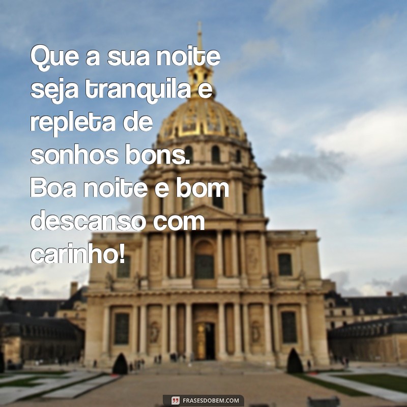 boa noite e bom descanso com carinho Que a sua noite seja tranquila e repleta de sonhos bons. Boa noite e bom descanso com carinho!