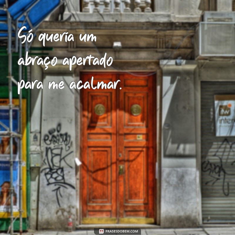 frases só queria um abraço Só queria um abraço apertado para me acalmar.