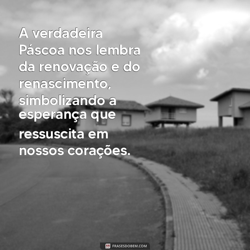 mensagem do verdadeiro significado da páscoa A verdadeira Páscoa nos lembra da renovação e do renascimento, simbolizando a esperança que ressuscita em nossos corações.