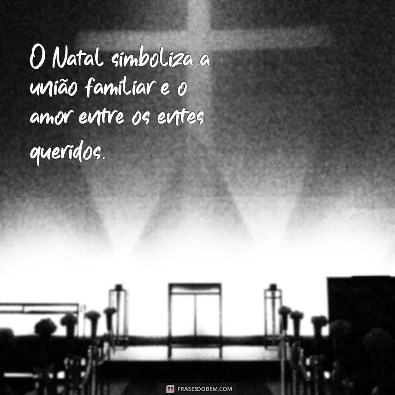 qual significado do natal O Natal simboliza a união familiar e o amor entre os entes queridos.