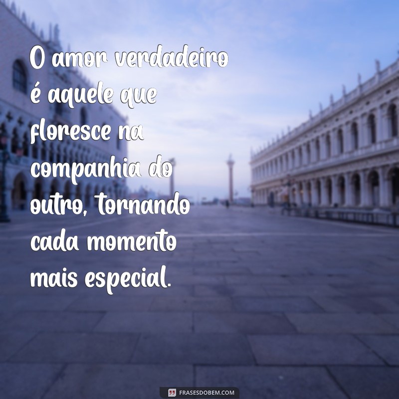 frases sobre amor e companheirismo O amor verdadeiro é aquele que floresce na companhia do outro, tornando cada momento mais especial.