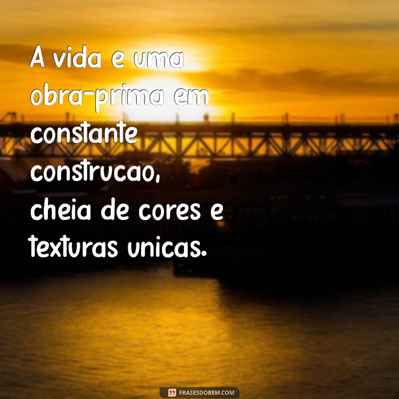 frases bonita sobre a vida A vida é uma obra-prima em constante construção, cheia de cores e texturas únicas.