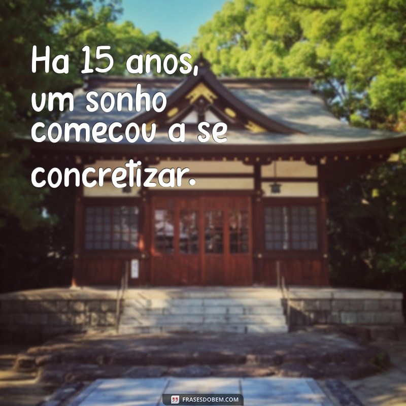 ha 15 anos Há 15 anos, um sonho começou a se concretizar.