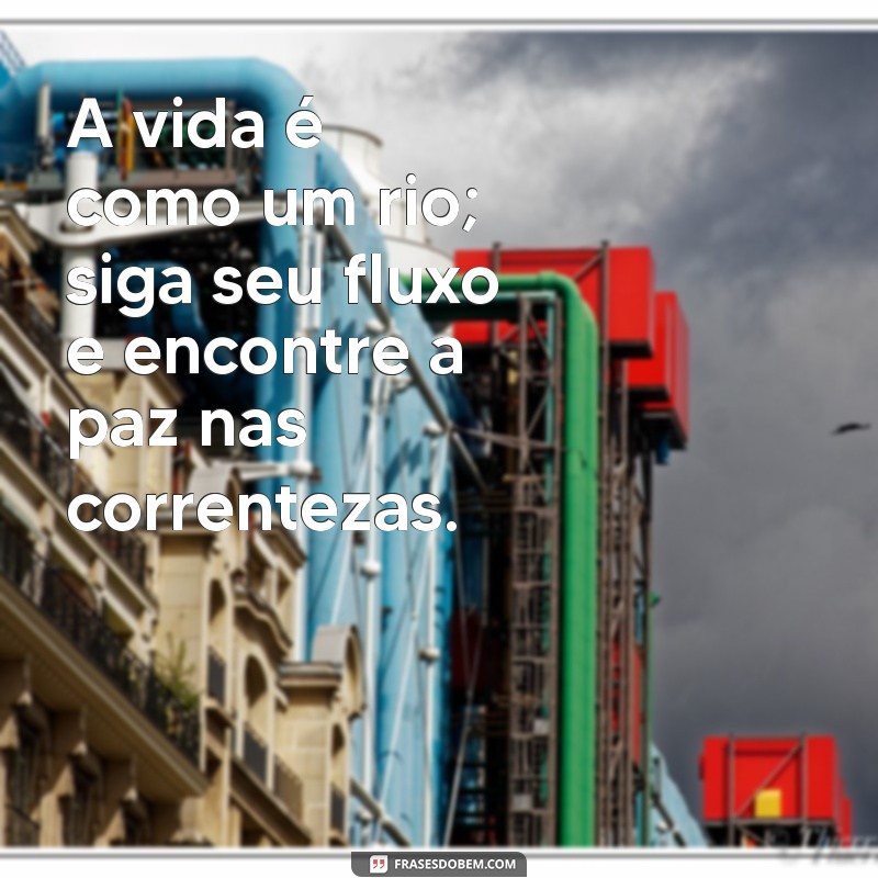 frases indiana A vida é como um rio; siga seu fluxo e encontre a paz nas correntezas.