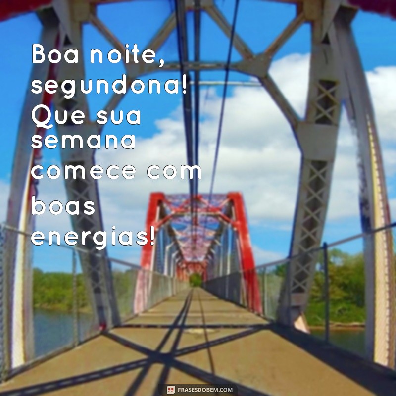 boa noite segundona Boa noite, segundona! Que sua semana comece com boas energias!