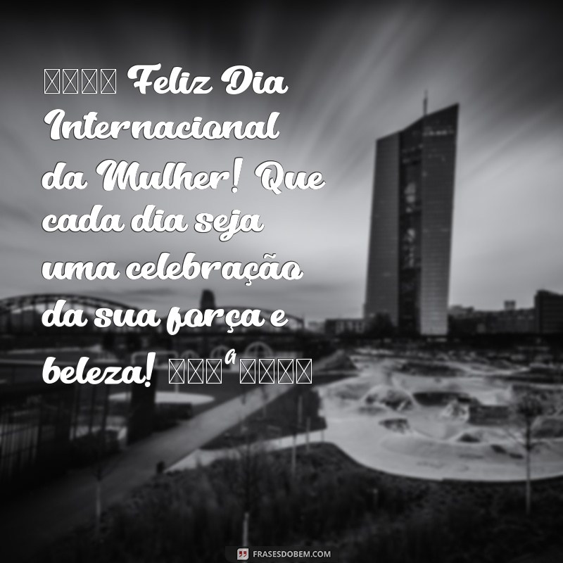 feliz mensagem dia 8 de março para whatsapp 🌼 Feliz Dia Internacional da Mulher! Que cada dia seja uma celebração da sua força e beleza! 💪💖