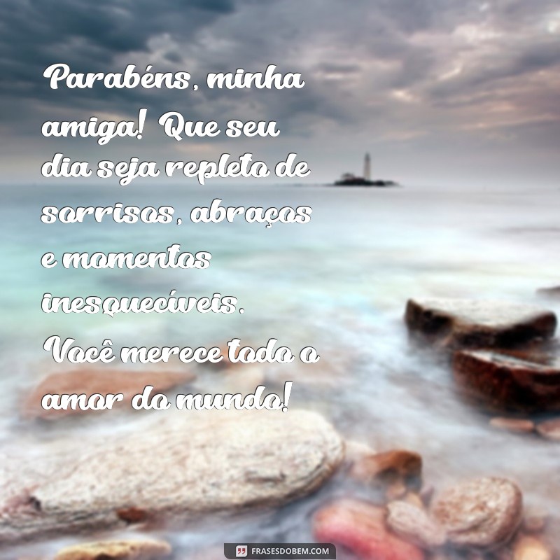 texto para aniversário para amiga Parabéns, minha amiga! Que seu dia seja repleto de sorrisos, abraços e momentos inesquecíveis. Você merece todo o amor do mundo!