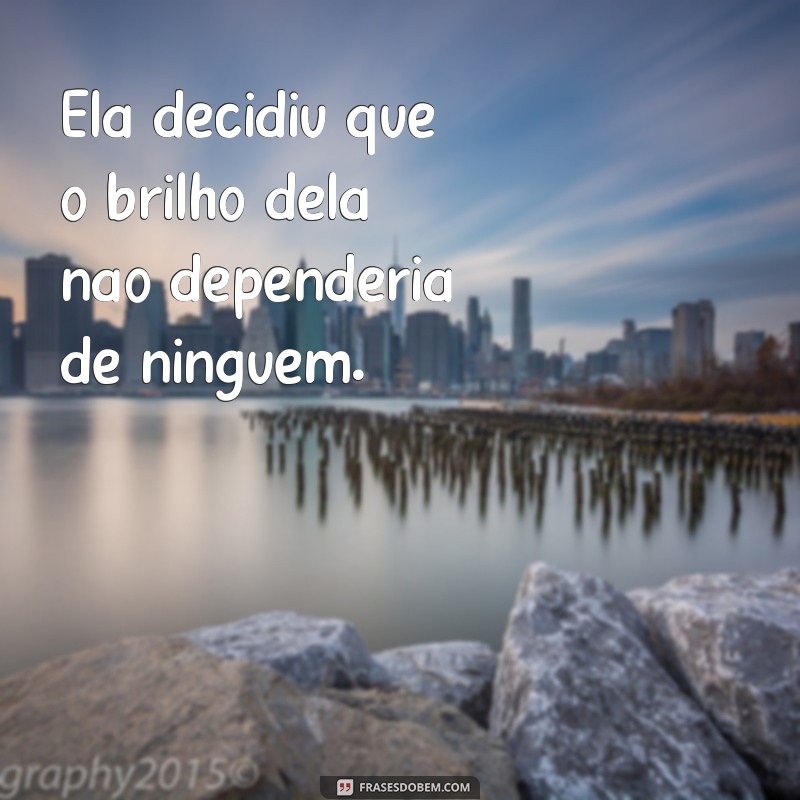 ela resolveu ser como o sol brilhar sozinha Ela decidiu que o brilho dela não dependeria de ninguém.