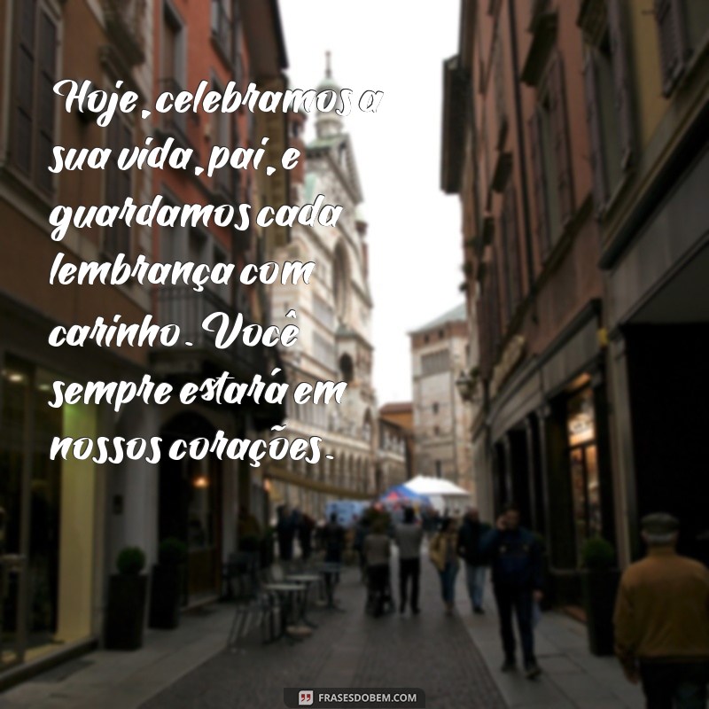 msg dia dos pais falecidos Hoje, celebramos a sua vida, pai, e guardamos cada lembrança com carinho. Você sempre estará em nossos corações.