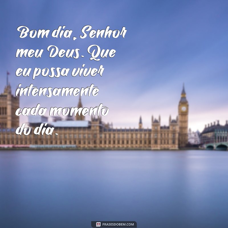 Bom Dia, Senhor Meu Deus: Reflexões e Frases Inspiradoras para Começar o Dia 