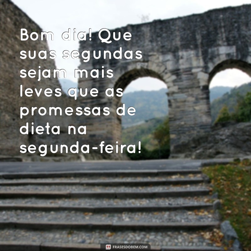 segundou bom dia engraçado Bom dia! Que suas segundas sejam mais leves que as promessas de dieta na segunda-feira!