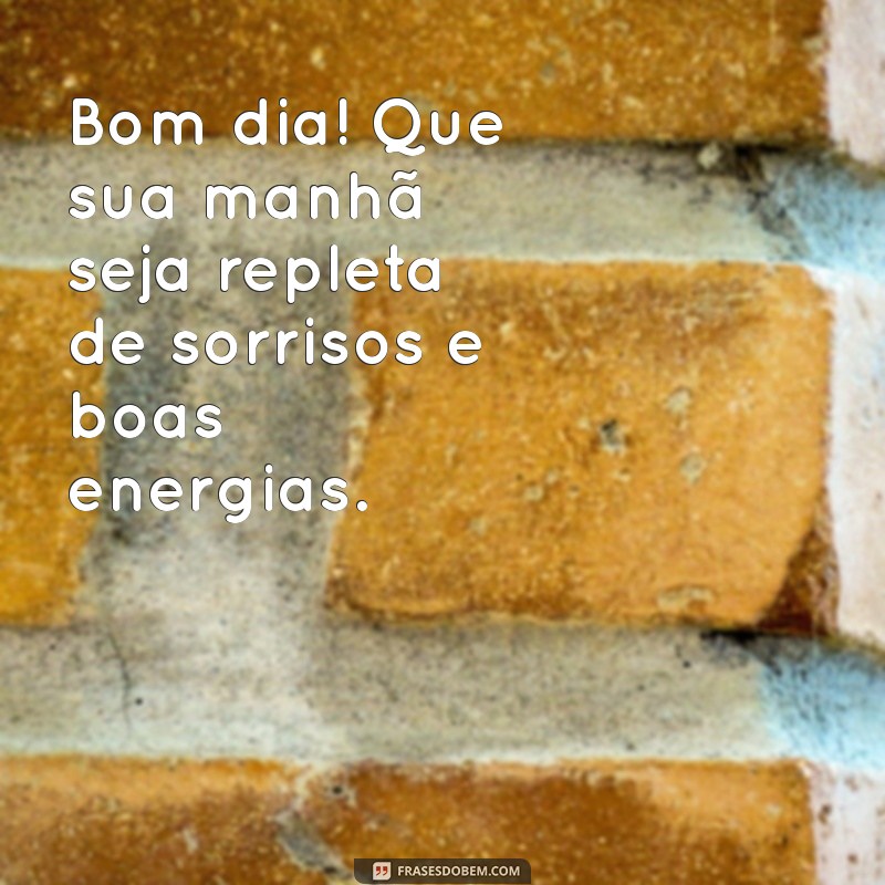 bom ddia Bom dia! Que sua manhã seja repleta de sorrisos e boas energias.