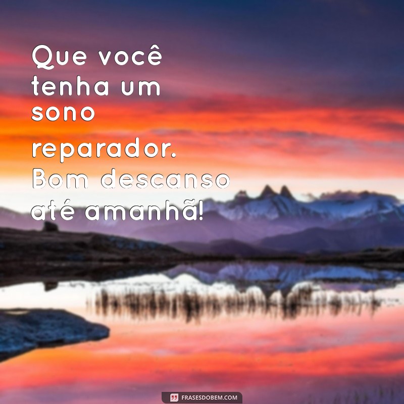 bom descanso até amanhã Que você tenha um sono reparador. Bom descanso até amanhã!