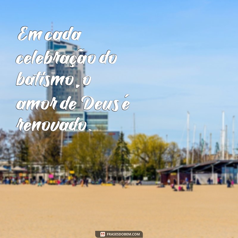 Frases Inspiradoras sobre o Sacramento do Batismo: Reflexões e Mensagens 