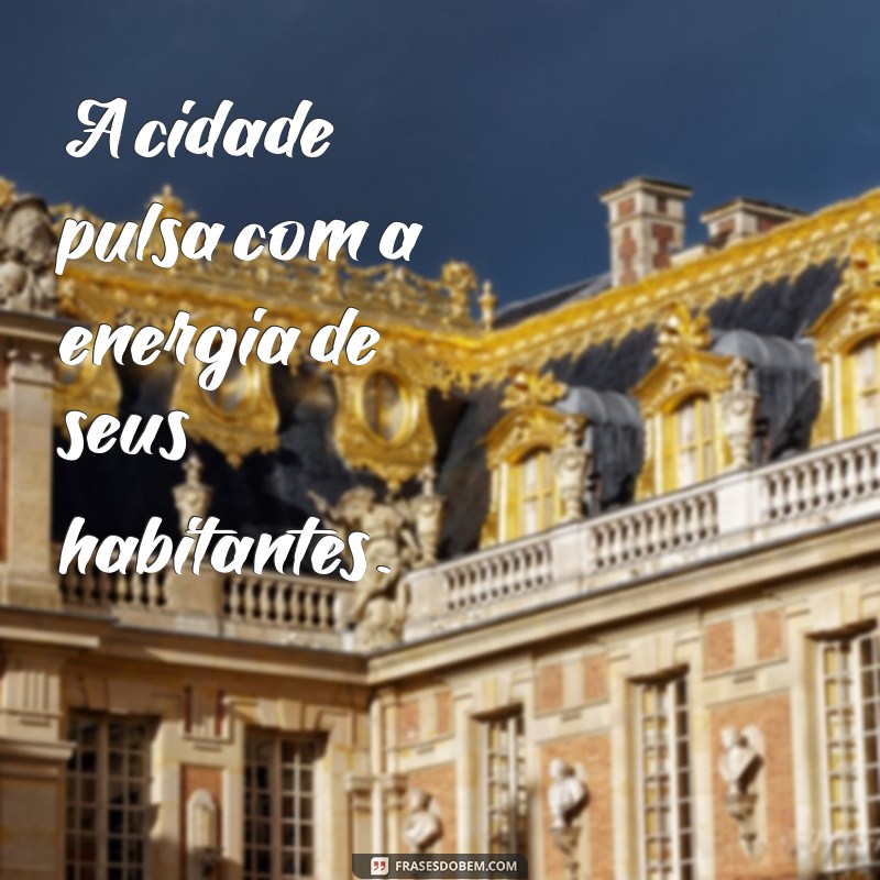 frases com a palavra cidade A cidade pulsa com a energia de seus habitantes.