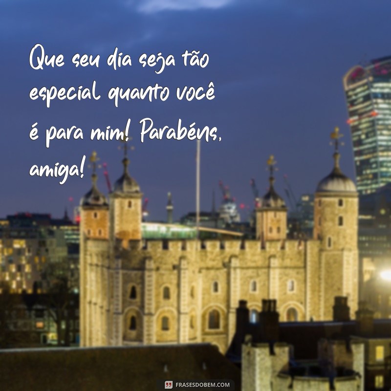 parabéns de aniversário para uma amiga Que seu dia seja tão especial quanto você é para mim! Parabéns, amiga!