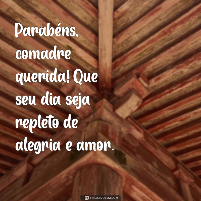 frases de feliz aniversário para comadre Parabéns, comadre querida! Que seu dia seja repleto de alegria e amor.