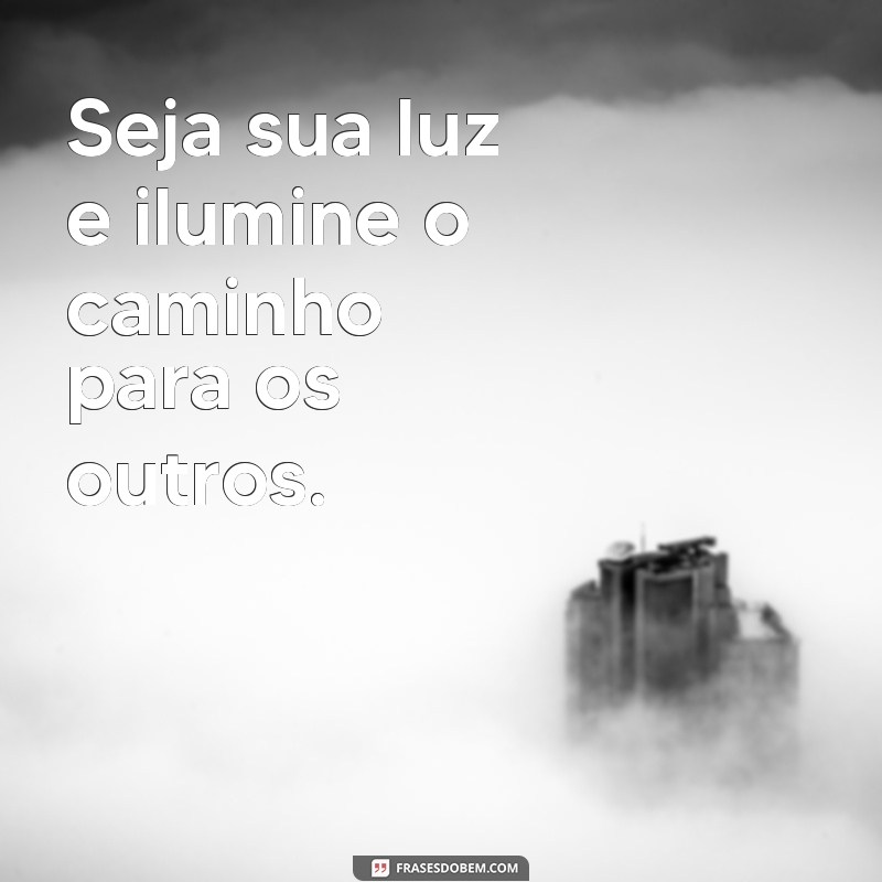 seja sua luz Seja sua luz e ilumine o caminho para os outros.