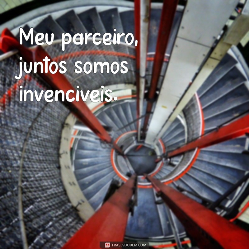 meu parceiro frases Meu parceiro, juntos somos invencíveis.