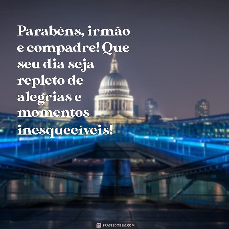 mensagem de aniversario para irmão e compadre Parabéns, irmão e compadre! Que seu dia seja repleto de alegrias e momentos inesquecíveis!