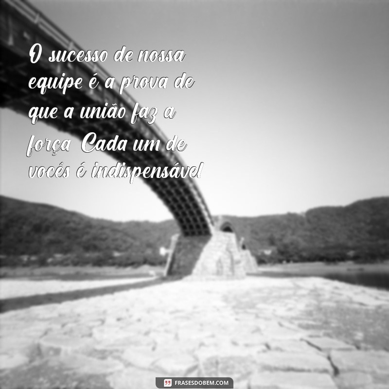 elogio a equipe de trabalho O sucesso de nossa equipe é a prova de que a união faz a força. Cada um de vocês é indispensável!